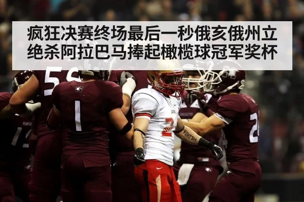疯狂决赛终场最后一秒俄亥俄州立绝杀阿拉巴马捧起橄榄球冠军奖杯