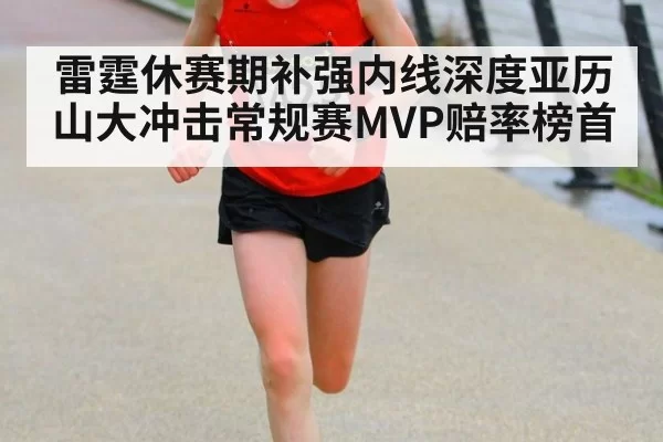 雷霆休赛期补强内线深度亚历山大冲击常规赛MVP赔率榜首